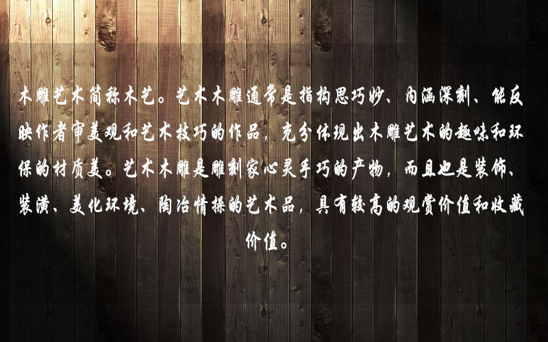 藝術(shù)木雕是雕刻家心靈手巧的產(chǎn)物，而且也是裝飾、裝潢、美化環(huán)境、陶冶情操的藝術(shù)品，具有較高的觀賞價值和收藏價值。